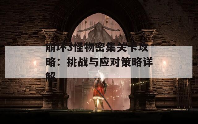 崩坏3怪物密集关卡攻略：挑战与应对策略详解
