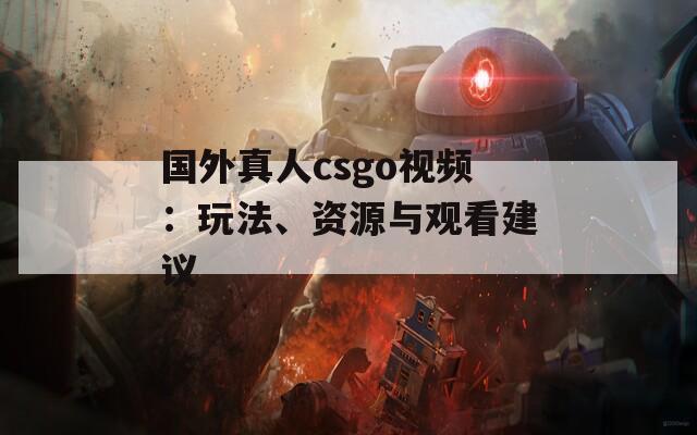 国外真人csgo视频：玩法、资源与观看建议