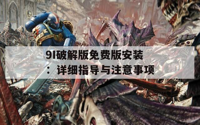 9I破解版免费版安装：详细指导与注意事项