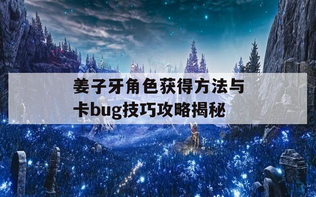 姜子牙角色获得方法与卡bug技巧攻略揭秘