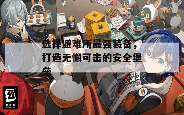 选择避难所最强装备，打造无懈可击的安全堡垒