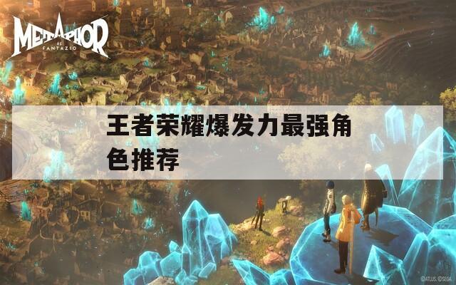 王者荣耀爆发力最强角色推荐