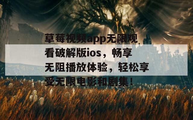 草莓视频app无限观看破解版ios，畅享无阻播放体验，轻松享受无限电影和剧集！