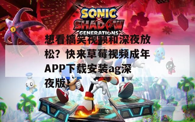 想看搞笑视频和深夜放松？快来草莓视频成年APP下载安装ag深夜版！