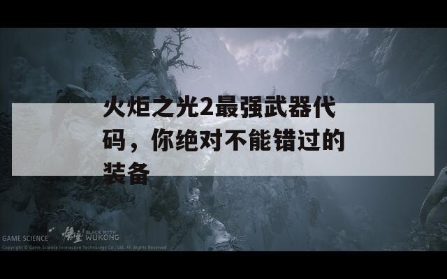 火炬之光2最强武器代码，你绝对不能错过的装备