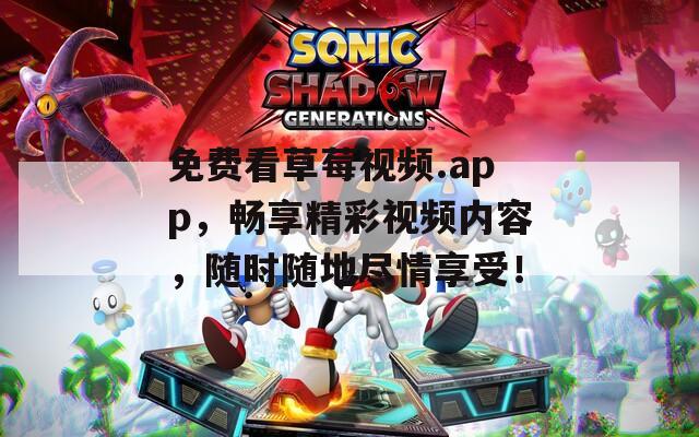 免费看草莓视频.app，畅享精彩视频内容，随时随地尽情享受！