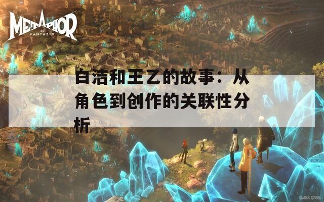白洁和王乙的故事：从角色到创作的关联性分析
