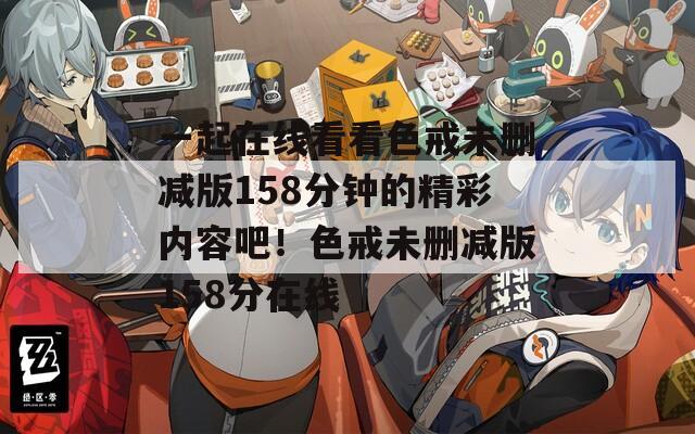 一起在线看看色戒未删减版158分钟的精彩内容吧！色戒未删减版158分在线