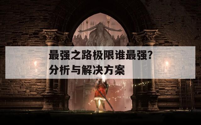 最强之路极限谁最强？分析与解决方案