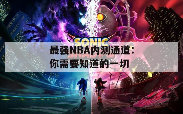 最强NBA内测通道：你需要知道的一切