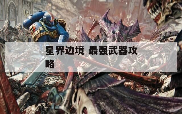 星界边境 最强武器攻略