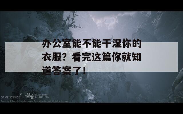 办公室能不能干湿你的衣服？看完这篇你就知道答案了！