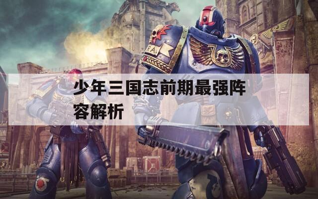少年三国志前期最强阵容解析