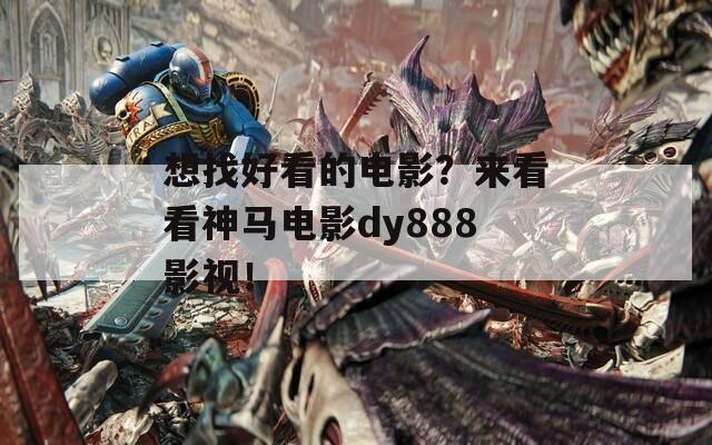 想找好看的电影？来看看神马电影dy888影视！