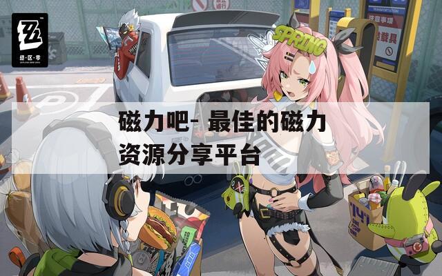磁力吧- 最佳的磁力资源分享平台