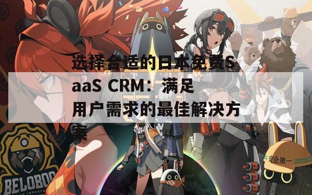 选择合适的日本免费SaaS CRM：满足用户需求的最佳解决方案