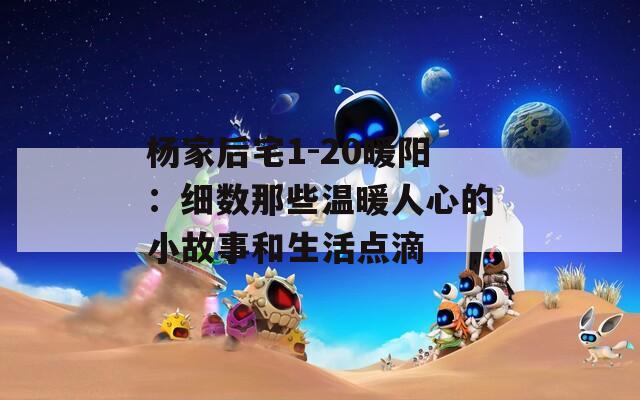杨家后宅1-20暖阳：细数那些温暖人心的小故事和生活点滴