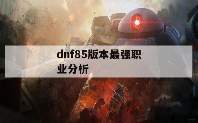 dnf85版本最强职业分析
