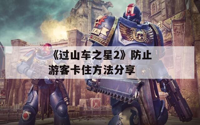 《过山车之星2》防止游客卡住方法分享