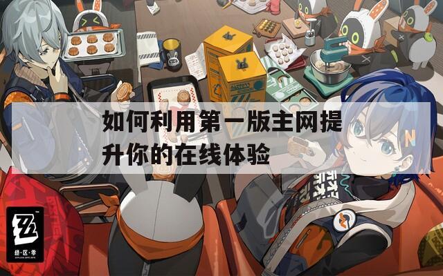 如何利用第一版主网提升你的在线体验