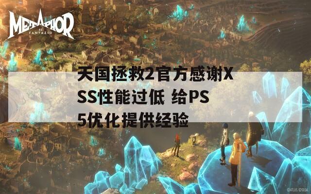 天国拯救2官方感谢XSS性能过低 给PS5优化提供经验