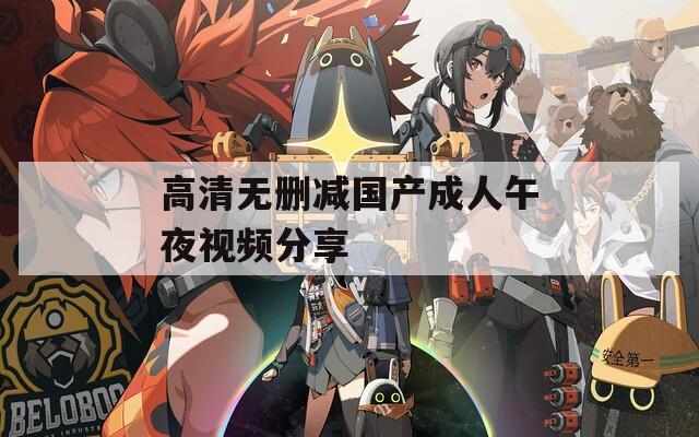 高清无删减国产成人午夜视频分享