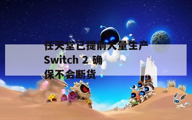 任天堂已提前大量生产Switch 2 确保不会断货