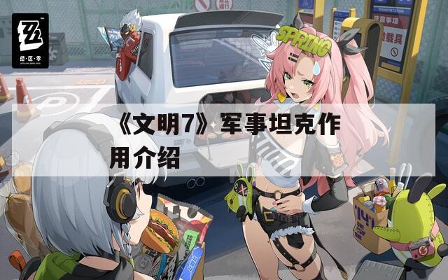 《文明7》军事坦克作用介绍