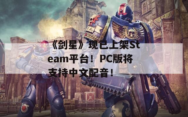 《剑星》现已上架Steam平台！PC版将支持中文配音！
