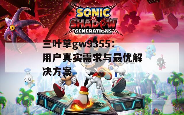 三叶草gw9355：用户真实需求与最优解决方案