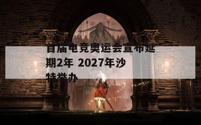 首届电竞奥运会宣布延期2年 2027年沙特举办