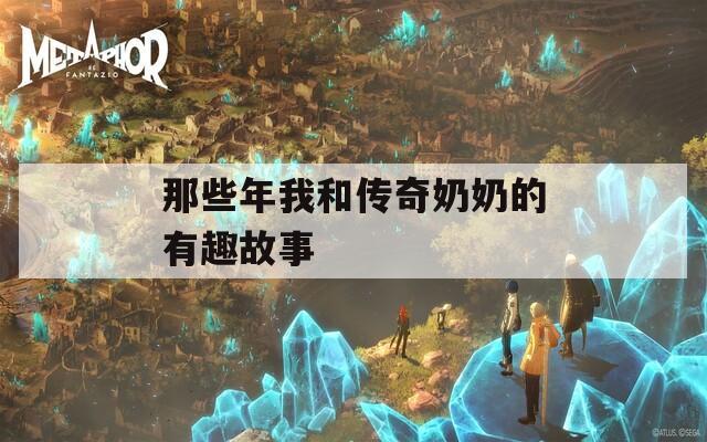 那些年我和传奇奶奶的有趣故事