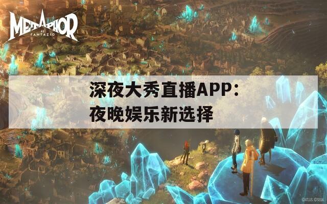 深夜大秀直播APP：夜晚娱乐新选择