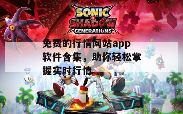 免费的行情网站app软件合集，助你轻松掌握实时行情