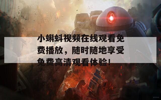 小蝌蚪视频在线观看免费播放，随时随地享受免费高清观看体验！