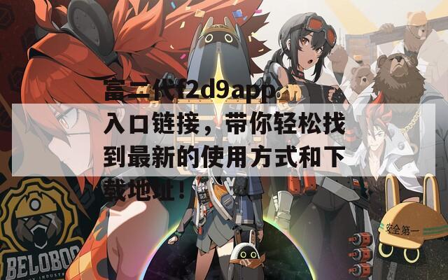 富二代f2d9app入口链接，带你轻松找到最新的使用方式和下载地址！