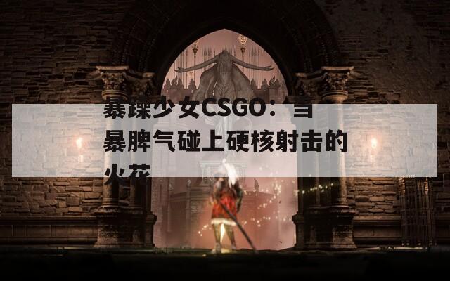 暴躁少女CSGO：当暴脾气碰上硬核射击的火花
