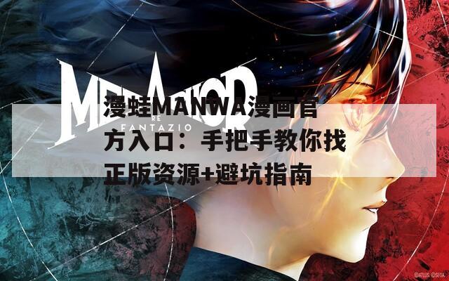 漫蛙MANWA漫画官方入口：手把手教你找正版资源+避坑指南