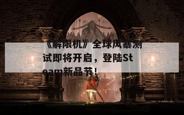 《解限机》全球风暴测试即将开启，登陆Steam新品节！