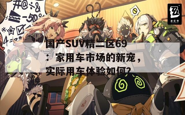 国产SUV精二区69：家用车市场的新宠，实际用车体验如何？