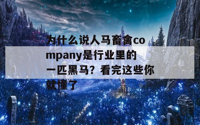 为什么说人马畜禽company是行业里的一匹黑马？看完这些你就懂了