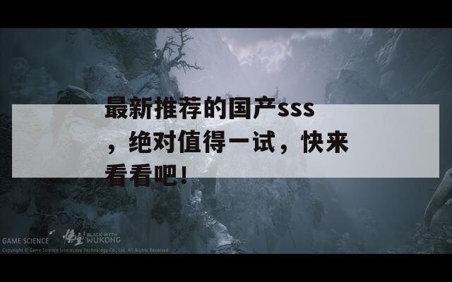 最新推荐的国产sss，绝对值得一试，快来看看吧！