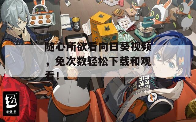 随心所欲看向日葵视频，免次数轻松下载和观看！