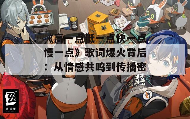 《高一点低一点快一点慢一点》歌词爆火背后：从情感共鸣到传播密码