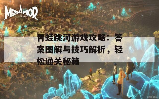 青蛙跳河游戏攻略：答案图解与技巧解析，轻松通关秘籍