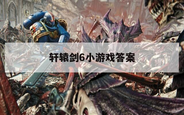 轩辕剑6小游戏答案