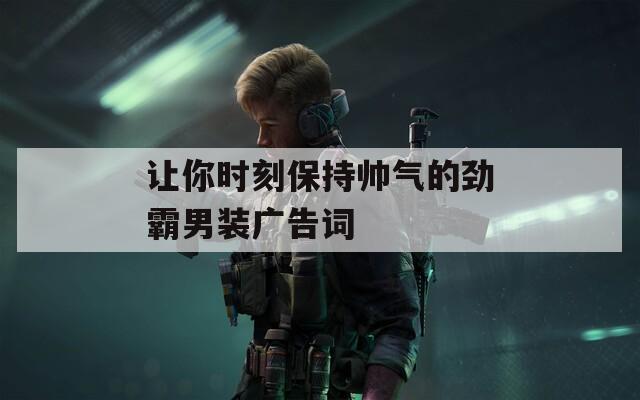 让你时刻保持帅气的劲霸男装广告词