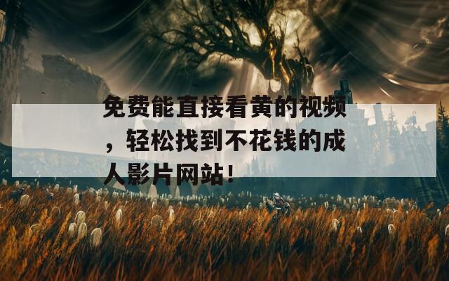 免费能直接看黄的视频，轻松找到不花钱的成人影片网站！