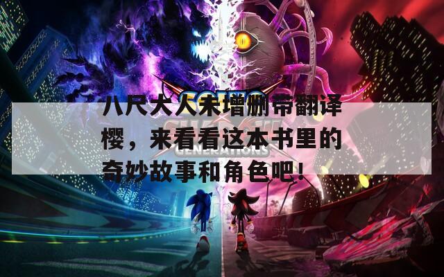 八尺大人未增删带翻译樱，来看看这本书里的奇妙故事和角色吧！