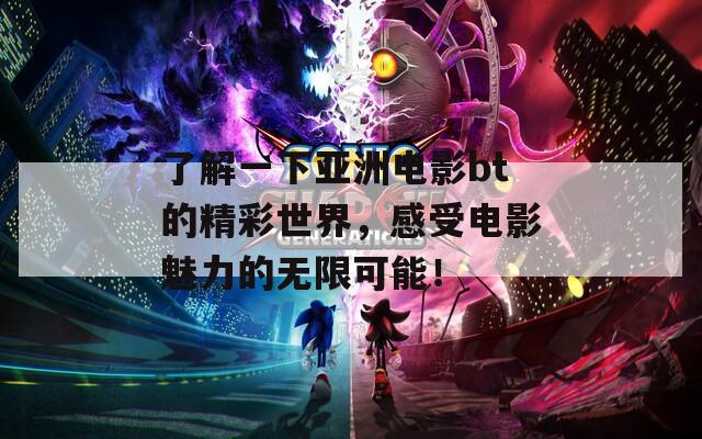 了解一下亚洲电影bt的精彩世界，感受电影魅力的无限可能！